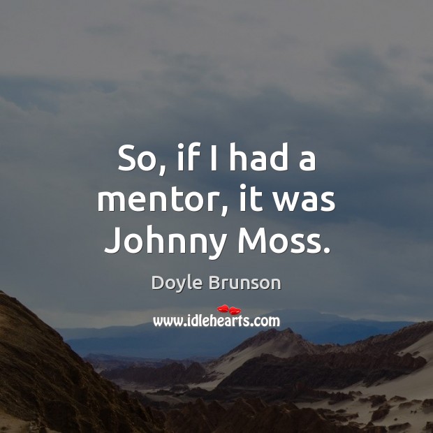 So, if I had a mentor, it was Johnny Moss. Doyle Brunson Picture Quote