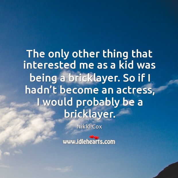 So if I hadn’t become an actress, I would probably be a bricklayer. Nikki Cox Picture Quote