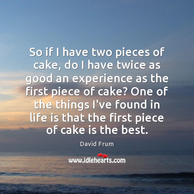 So if I have two pieces of cake, do I have twice Image