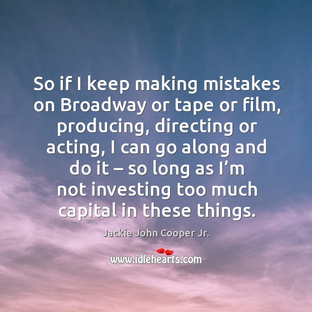 So if I keep making mistakes on broadway or tape or film, producing, directing or acting Jackie John Cooper Jr. Picture Quote