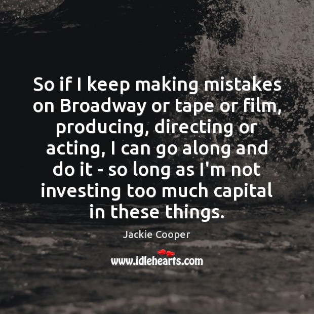 So if I keep making mistakes on Broadway or tape or film, Image