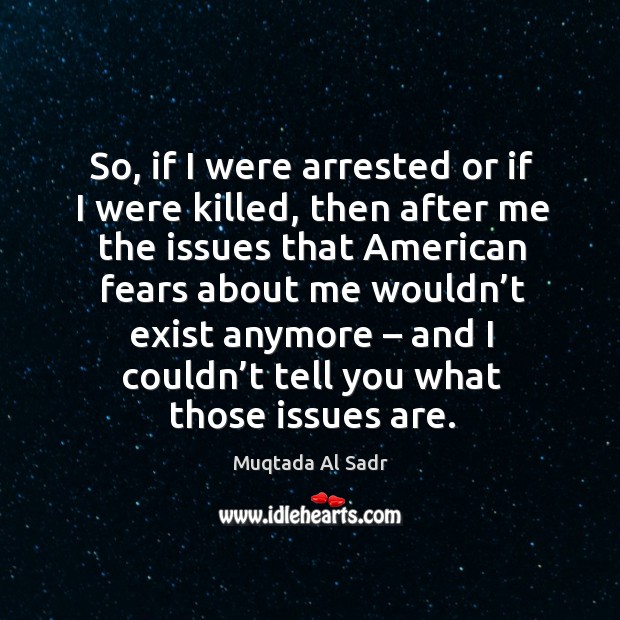 So, if I were arrested or if I were killed Muqtada Al Sadr Picture Quote