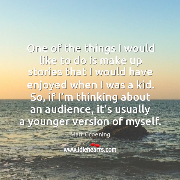So, if I’m thinking about an audience, it’s usually a younger version of myself. Matt Groening Picture Quote