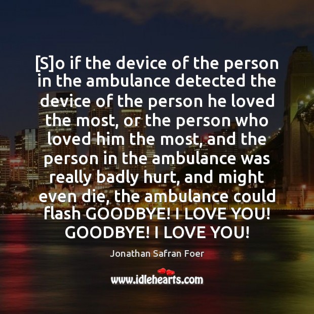 [S]o if the device of the person in the ambulance detected Jonathan Safran Foer Picture Quote