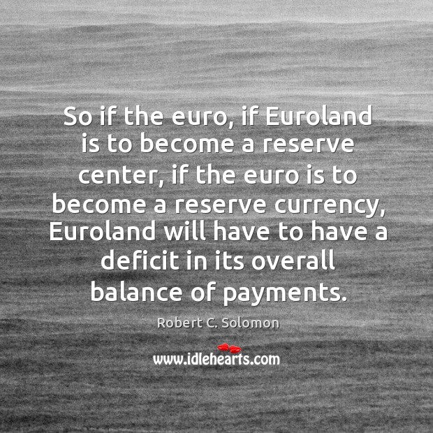 So if the euro, if euroland is to become a reserve center Robert C. Solomon Picture Quote