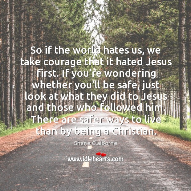 So if the world hates us, we take courage that it hated Stay Safe Quotes Image