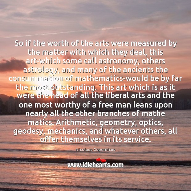 So if the worth of the arts were measured by the matter Nicolaus Copernicus Picture Quote