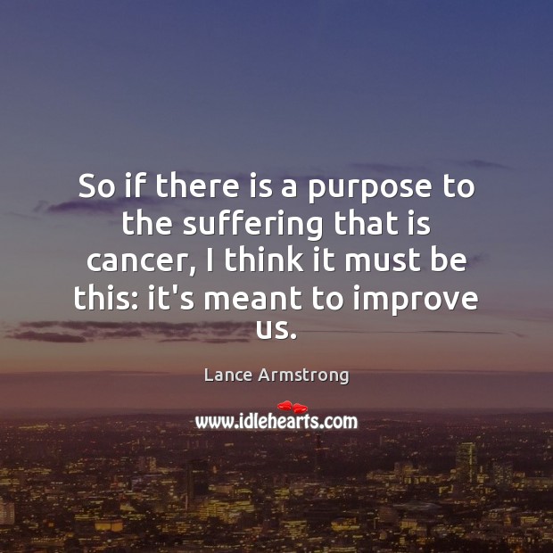 So if there is a purpose to the suffering that is cancer, Lance Armstrong Picture Quote