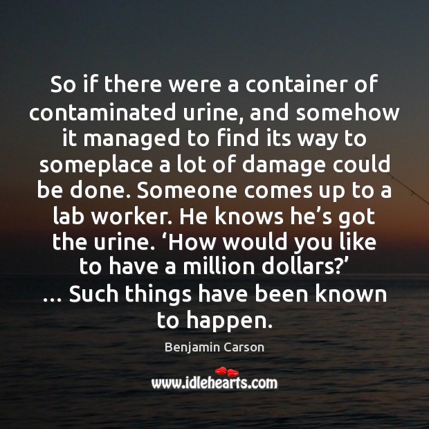 So if there were a container of contaminated urine, and somehow it Benjamin Carson Picture Quote