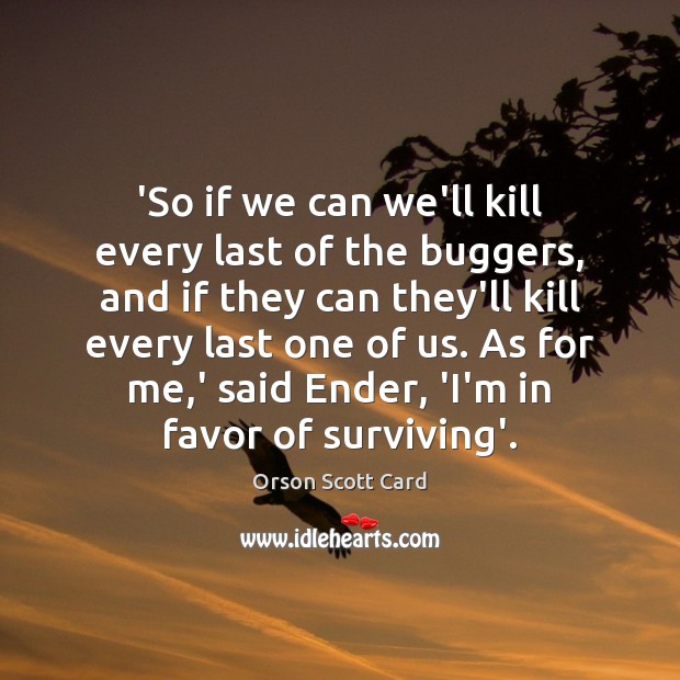 ‘So if we can we’ll kill every last of the buggers, and Orson Scott Card Picture Quote