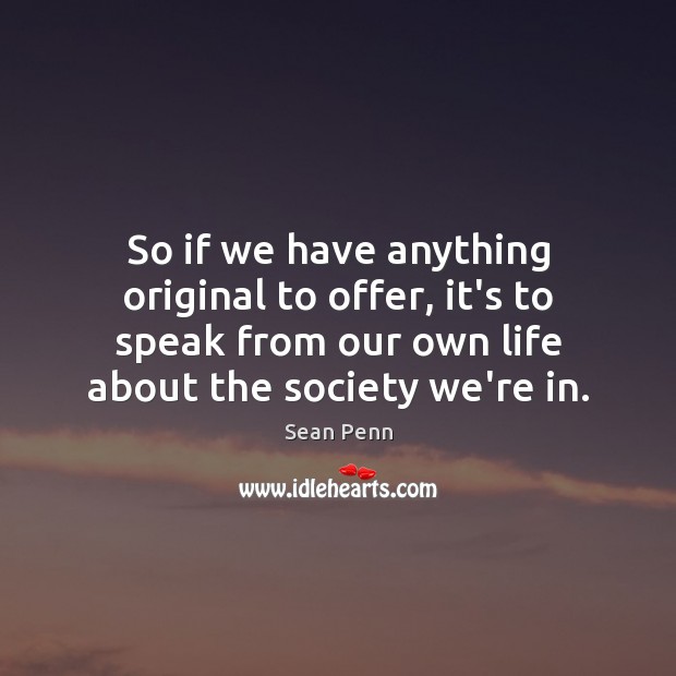 So if we have anything original to offer, it’s to speak from Sean Penn Picture Quote