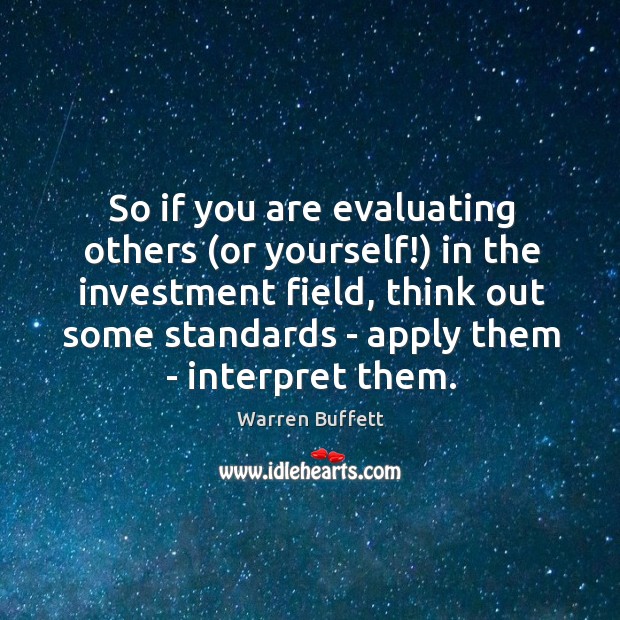 So if you are evaluating others (or yourself!) in the investment field, Warren Buffett Picture Quote
