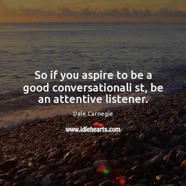 So if you aspire to be a good conversationali st, be an attentive listener. Dale Carnegie Picture Quote
