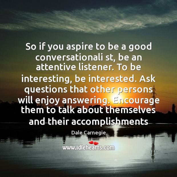 So if you aspire to be a good conversationali st, be an Dale Carnegie Picture Quote
