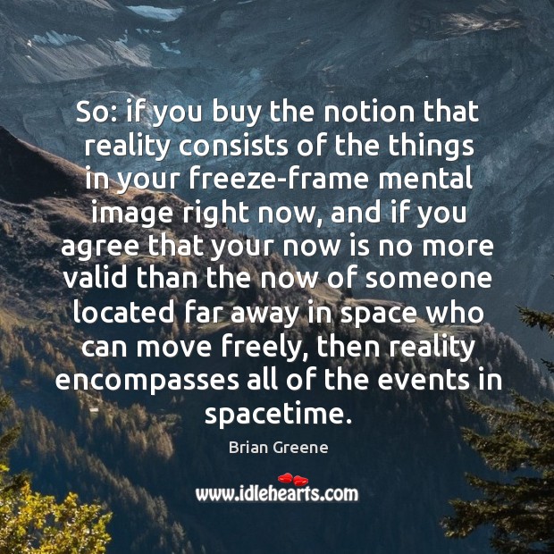So: if you buy the notion that reality consists of the things Brian Greene Picture Quote