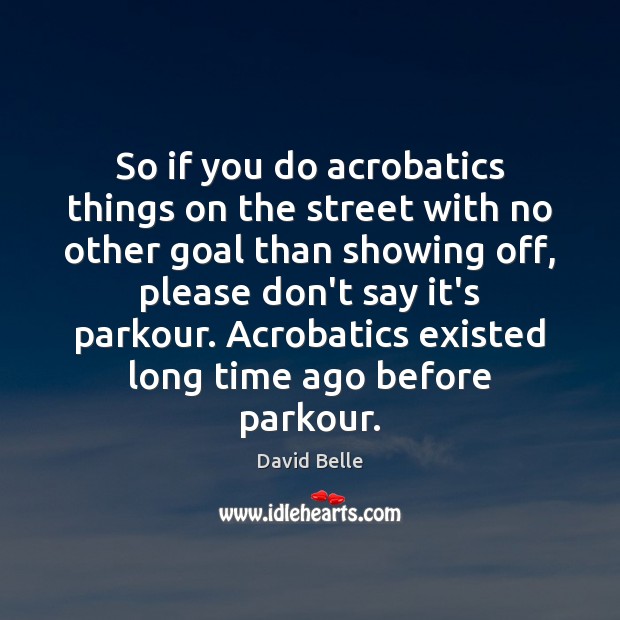 So if you do acrobatics things on the street with no other David Belle Picture Quote