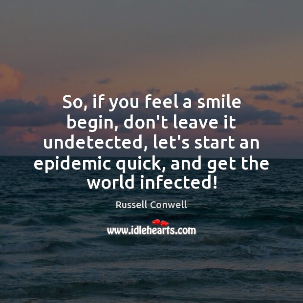 So, if you feel a smile begin, don’t leave it undetected, let’s Russell Conwell Picture Quote