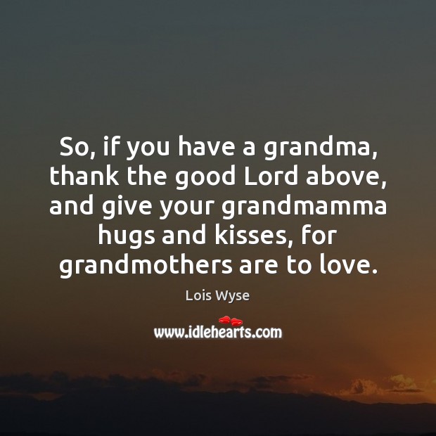 So, if you have a grandma, thank the good Lord above, and Image