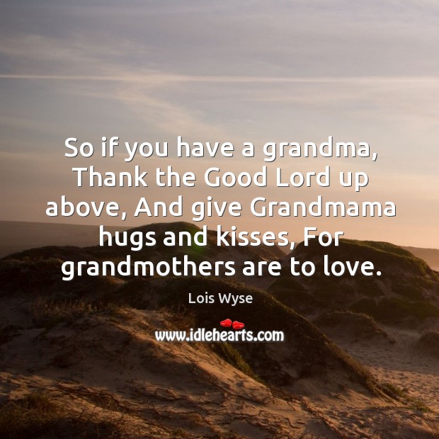 So if you have a grandma, thank the good lord up above, and give grandmama hugs and kisses, for grandmothers are to love. Image