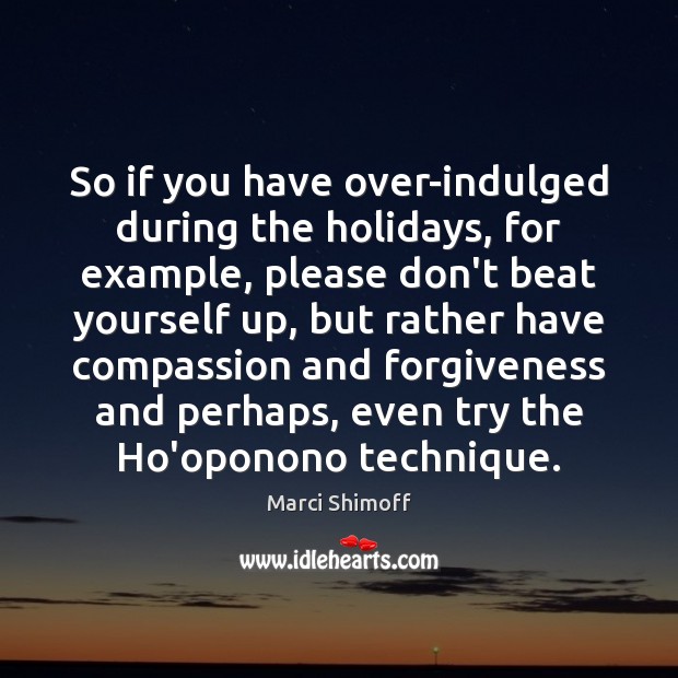 So if you have over-indulged during the holidays, for example, please don’t Marci Shimoff Picture Quote