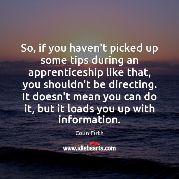 So, if you haven’t picked up some tips during an apprenticeship like Colin Firth Picture Quote