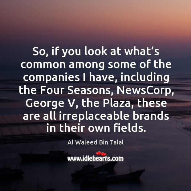 So, if you look at what’s common among some of the companies I have Al Waleed Bin Talal Picture Quote