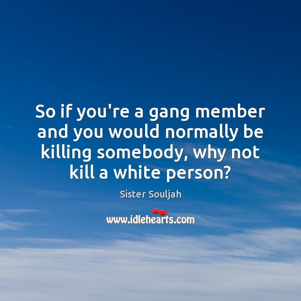 So if you’re a gang member and you would normally be killing Image