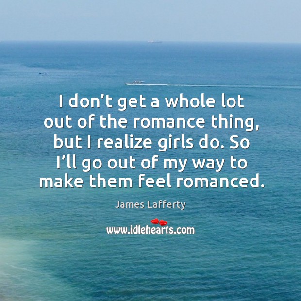 So I’ll go out of my way to make them feel romanced. James Lafferty Picture Quote