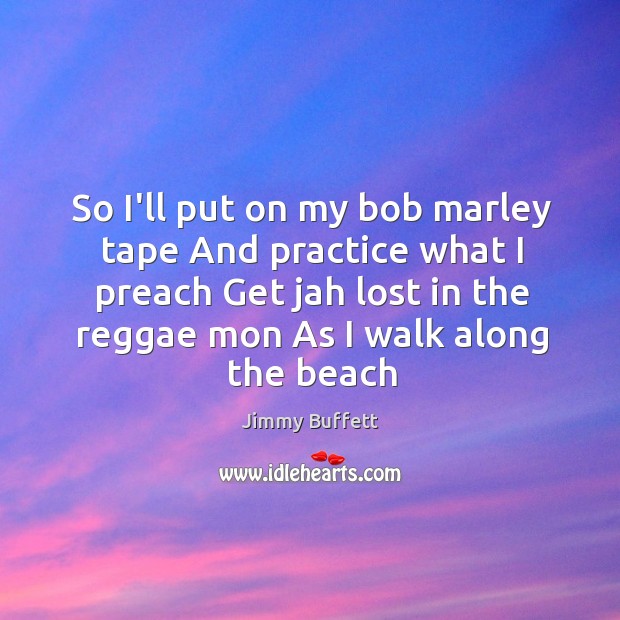 So I’ll put on my bob marley tape And practice what I Jimmy Buffett Picture Quote