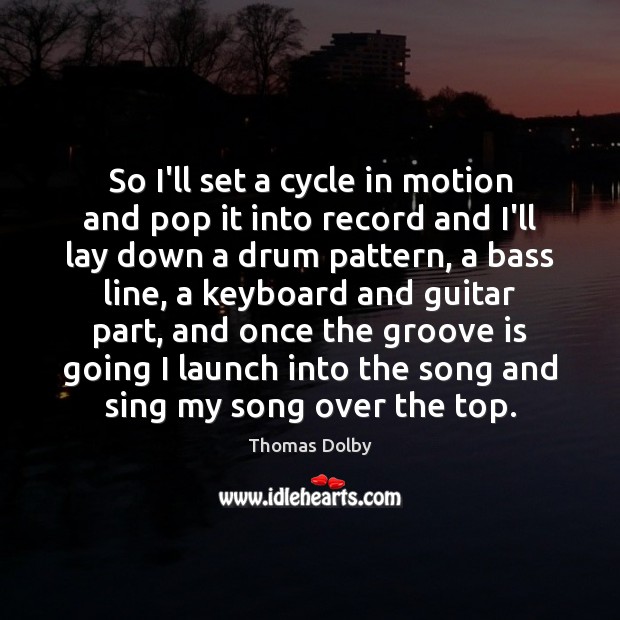 So I’ll set a cycle in motion and pop it into record Thomas Dolby Picture Quote