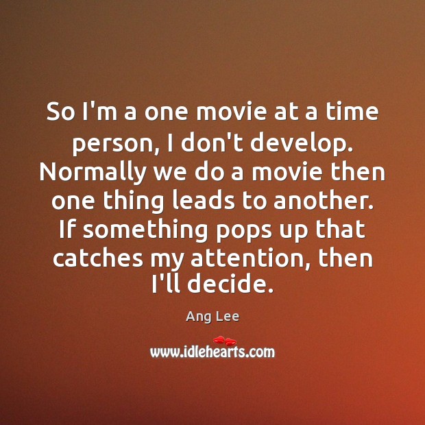 So I’m a one movie at a time person, I don’t develop. Ang Lee Picture Quote