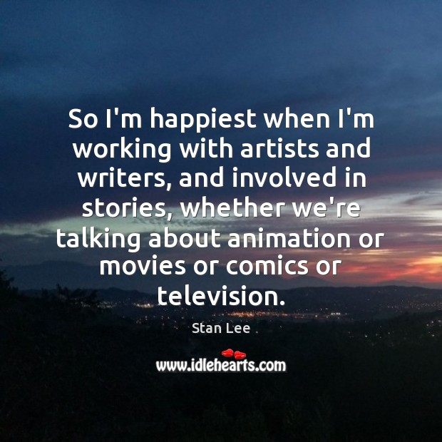 So I’m happiest when I’m working with artists and writers, and involved Stan Lee Picture Quote