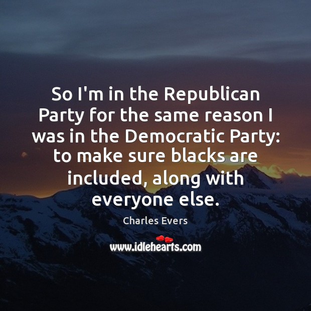 So I’m in the Republican Party for the same reason I was Charles Evers Picture Quote