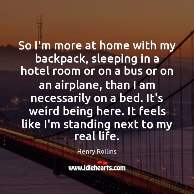 So I’m more at home with my backpack, sleeping in a hotel Real Life Quotes Image