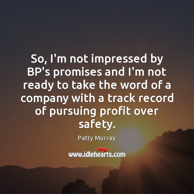 So, I’m not impressed by BP’s promises and I’m not ready to Patty Murray Picture Quote