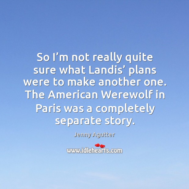 So I’m not really quite sure what landis’ plans were to make another one. Jenny Agutter Picture Quote