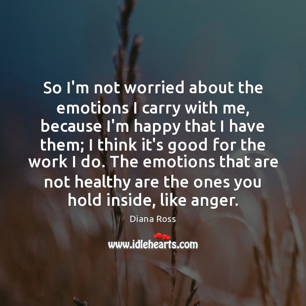 So I’m not worried about the emotions I carry with me, because Diana Ross Picture Quote