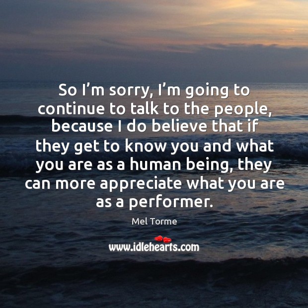 So I’m sorry, I’m going to continue to talk to the people, because I do believe Appreciate Quotes Image