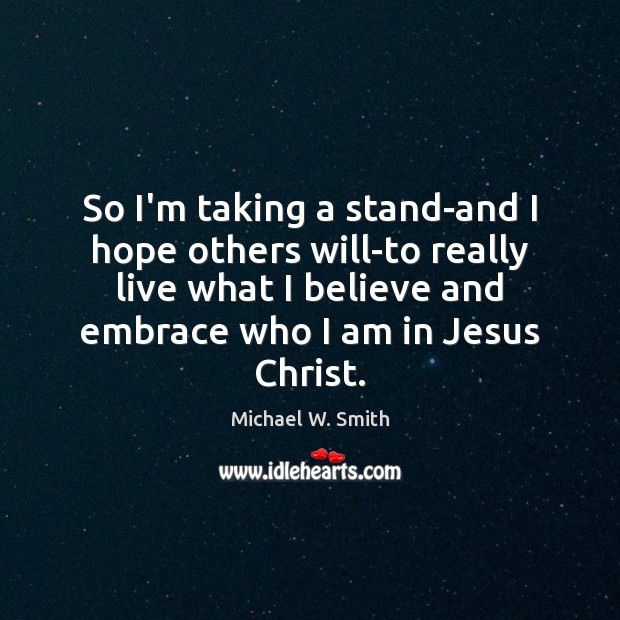So I’m taking a stand-and I hope others will-to really live what Michael W. Smith Picture Quote