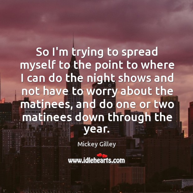 So I’m trying to spread myself to the point to where I Mickey Gilley Picture Quote