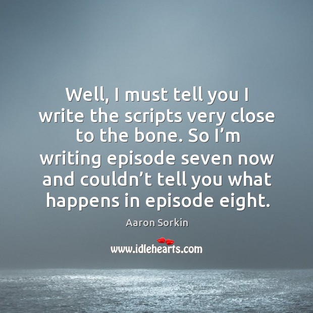 So I’m writing episode seven now and couldn’t tell you what happens in episode eight. Aaron Sorkin Picture Quote