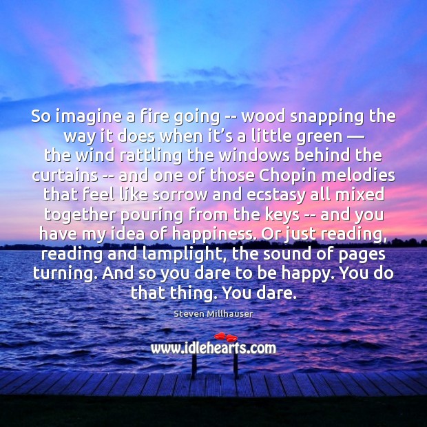 So imagine a fire going — wood snapping the way it does Steven Millhauser Picture Quote