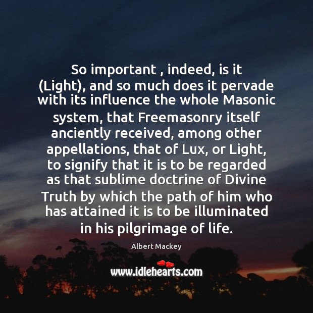 So important , indeed, is it (Light), and so much does it pervade Albert Mackey Picture Quote