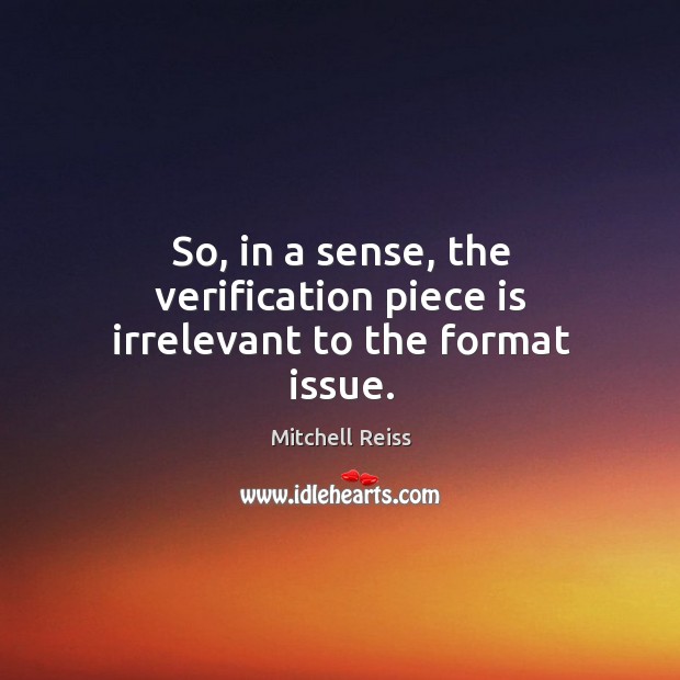 So, in a sense, the verification piece is irrelevant to the format issue. Mitchell Reiss Picture Quote