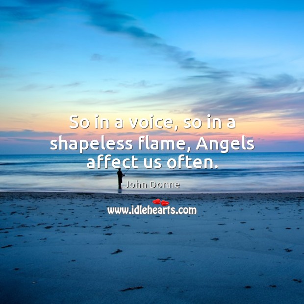 So in a voice, so in a shapeless flame, Angels affect us often. John Donne Picture Quote