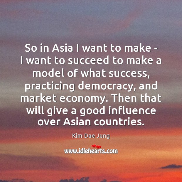 So in Asia I want to make – I want to succeed Kim Dae Jung Picture Quote