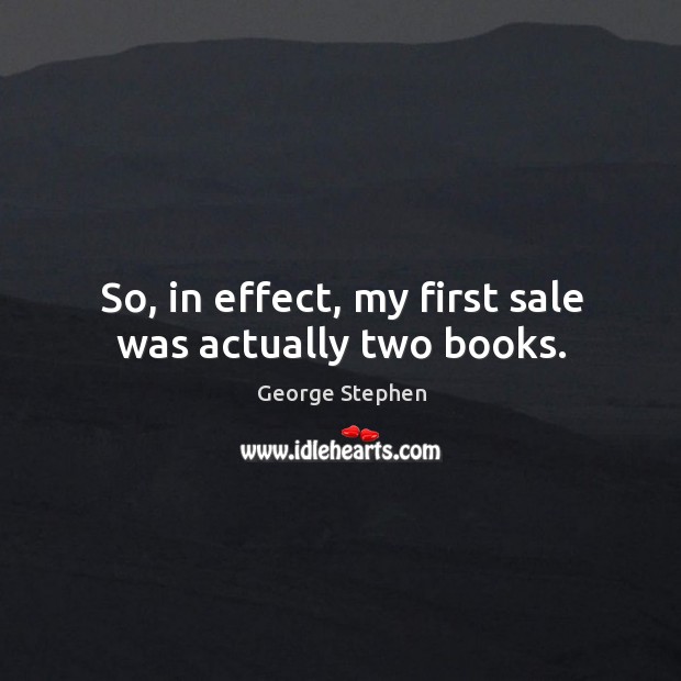 So, in effect, my first sale was actually two books. George Stephen Picture Quote