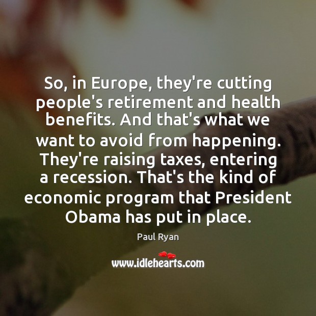 So, in Europe, they’re cutting people’s retirement and health benefits. And that’s Paul Ryan Picture Quote