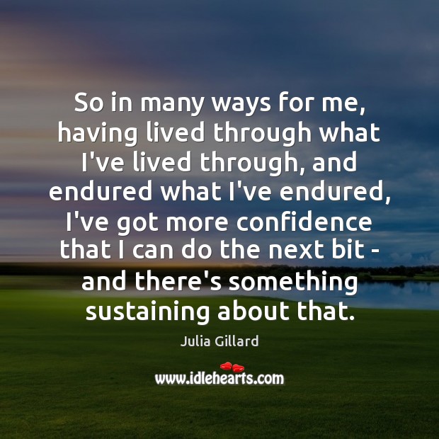 So in many ways for me, having lived through what I’ve lived Julia Gillard Picture Quote
