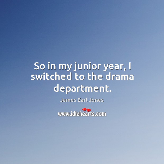 So in my junior year, I switched to the drama department. James Earl Jones Picture Quote